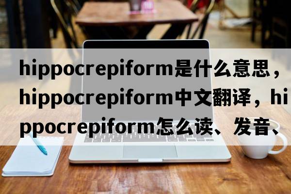 hippocrepiform是什么意思，hippocrepiform中文翻譯，hippocrepiform怎么讀、發(fā)音、用法及例句