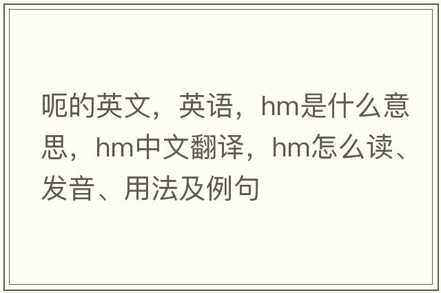 呃的英文，英語，hm是什么意思，hm中文翻譯，hm怎么讀、發(fā)音、用法及例句