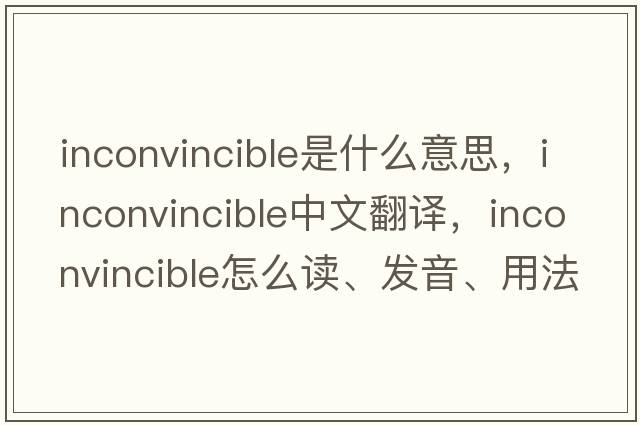 inconvincible是什么意思，inconvincible中文翻譯，inconvincible怎么讀、發(fā)音、用法及例句