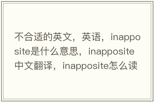不合適的英文，英語，inapposite是什么意思，inapposite中文翻譯，inapposite怎么讀、發(fā)音、用法及例句