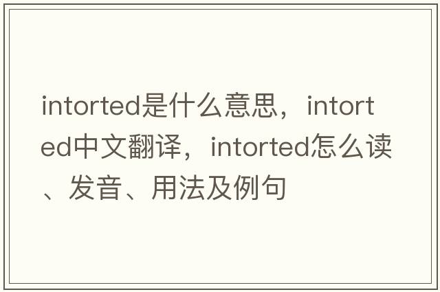 intorted是什么意思，intorted中文翻譯，intorted怎么讀、發(fā)音、用法及例句