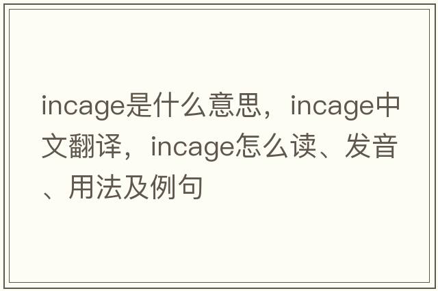 incage是什么意思，incage中文翻譯，incage怎么讀、發(fā)音、用法及例句