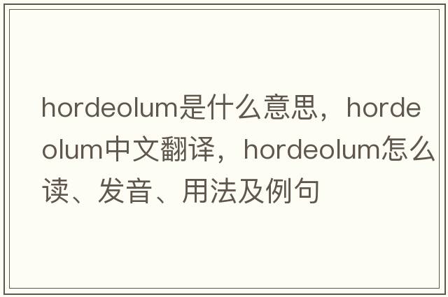 hordeolum是什么意思，hordeolum中文翻譯，hordeolum怎么讀、發(fā)音、用法及例句