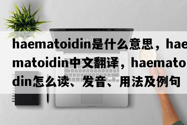 haematoidin是什么意思，haematoidin中文翻譯，haematoidin怎么讀、發(fā)音、用法及例句