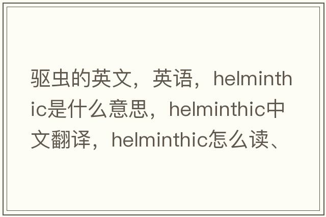 驅(qū)蟲的英文，英語，helminthic是什么意思，helminthic中文翻譯，helminthic怎么讀、發(fā)音、用法及例句