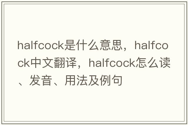 halfcock是什么意思，halfcock中文翻譯，halfcock怎么讀、發(fā)音、用法及例句