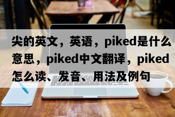 尖的英文，英語，piked是什么意思，piked中文翻譯，piked怎么讀、發(fā)音、用法及例句