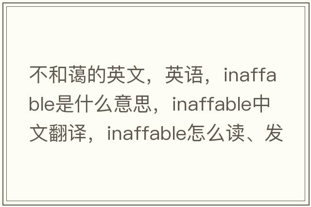 不和藹的英文，英語(yǔ)，inaffable是什么意思，inaffable中文翻譯，inaffable怎么讀、發(fā)音、用法及例句