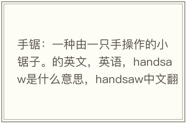手鋸：一種由一只手操作的小鋸子。的英文，英語，handsaw是什么意思，handsaw中文翻譯，handsaw怎么讀、發(fā)音、用法及例句