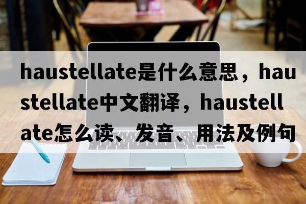 haustellate是什么意思，haustellate中文翻譯，haustellate怎么讀、發(fā)音、用法及例句