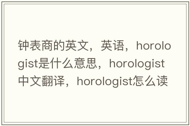 鐘表商的英文，英語，horologist是什么意思，horologist中文翻譯，horologist怎么讀、發(fā)音、用法及例句