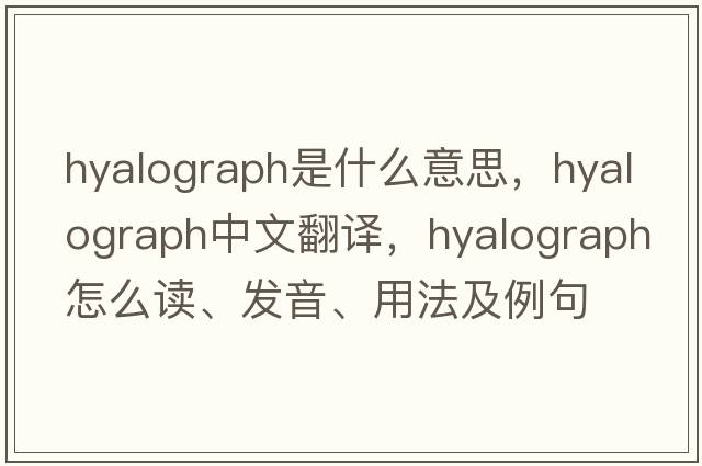 hyalograph是什么意思，hyalograph中文翻譯，hyalograph怎么讀、發(fā)音、用法及例句