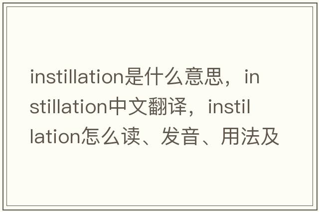 instillation是什么意思，instillation中文翻譯，instillation怎么讀、發(fā)音、用法及例句