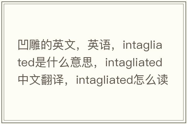 凹雕的英文，英語，intagliated是什么意思，intagliated中文翻譯，intagliated怎么讀、發(fā)音、用法及例句