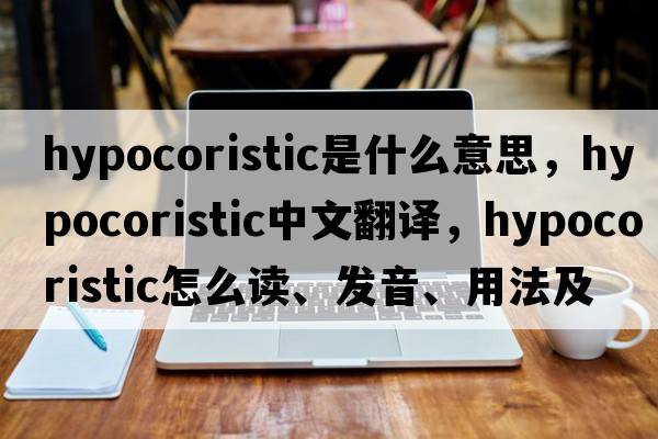 hypocoristic是什么意思，hypocoristic中文翻譯，hypocoristic怎么讀、發(fā)音、用法及例句
