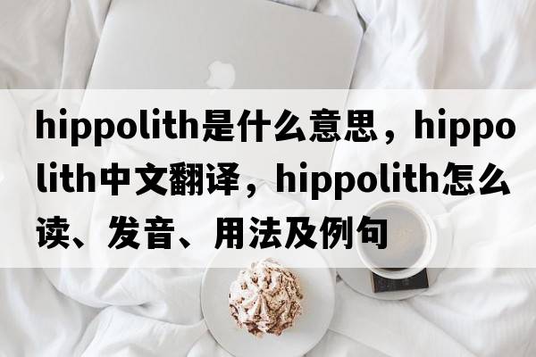 hippolith是什么意思，hippolith中文翻譯，hippolith怎么讀、發(fā)音、用法及例句