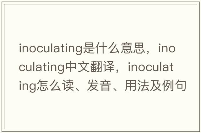 inoculating是什么意思，inoculating中文翻譯，inoculating怎么讀、發(fā)音、用法及例句