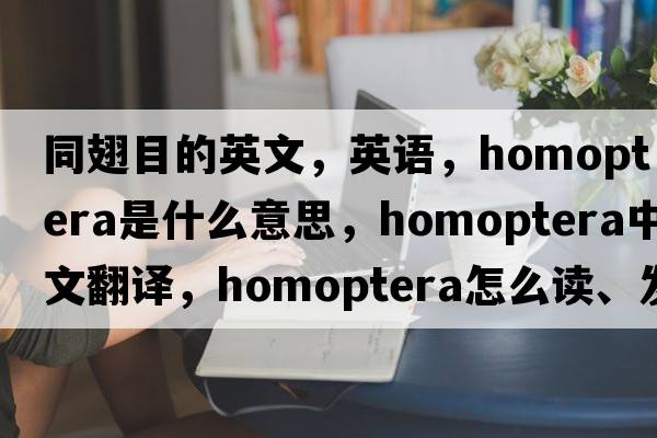 同翅目的英文，英語，homoptera是什么意思，homoptera中文翻譯，homoptera怎么讀、發(fā)音、用法及例句