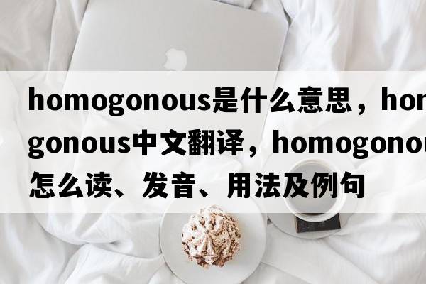 homogonous是什么意思，homogonous中文翻譯，homogonous怎么讀、發(fā)音、用法及例句