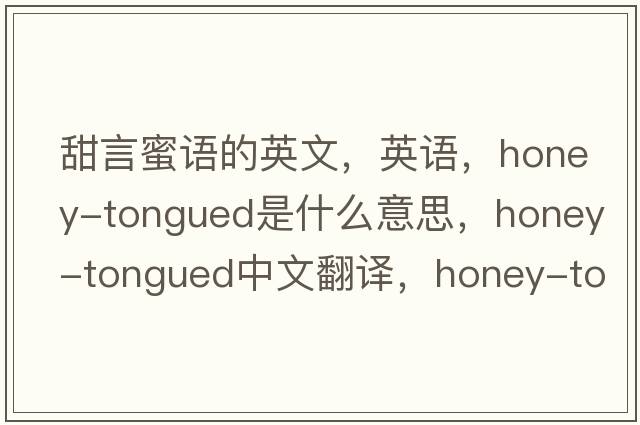 甜言蜜語的英文，英語，honey-tongued是什么意思，honey-tongued中文翻譯，honey-tongued怎么讀、發(fā)音、用法及例句