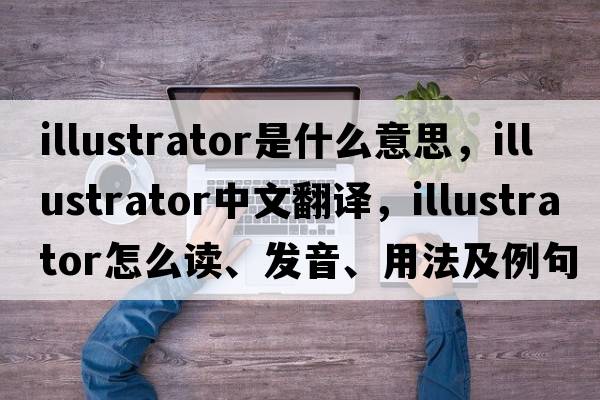 illustrator是什么意思，illustrator中文翻譯，illustrator怎么讀、發(fā)音、用法及例句