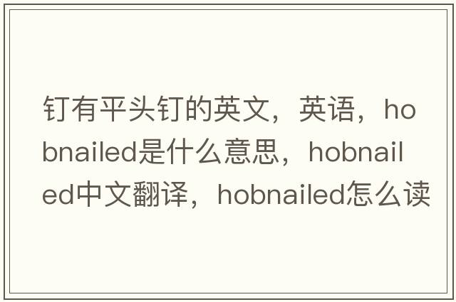釘有平頭釘的英文，英語，hobnailed是什么意思，hobnailed中文翻譯，hobnailed怎么讀、發(fā)音、用法及例句