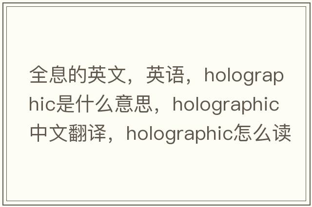 全息的英文，英語，holographic是什么意思，holographic中文翻譯，holographic怎么讀、發(fā)音、用法及例句