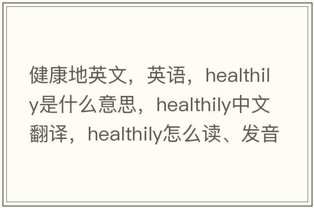 健康地英文，英語，healthily是什么意思，healthily中文翻譯，healthily怎么讀、發(fā)音、用法及例句