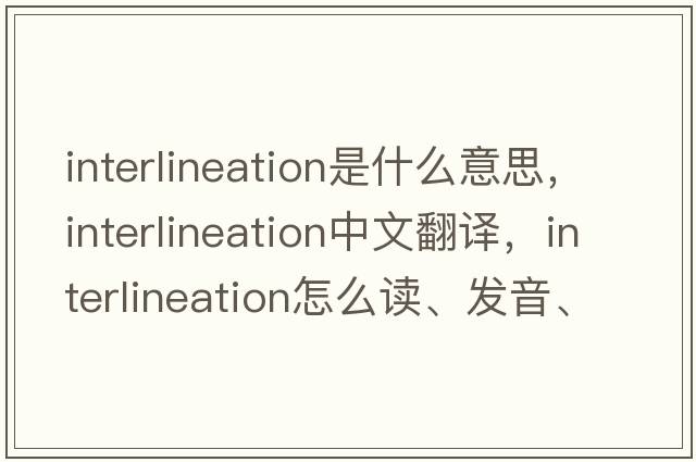 interlineation是什么意思，interlineation中文翻譯，interlineation怎么讀、發(fā)音、用法及例句