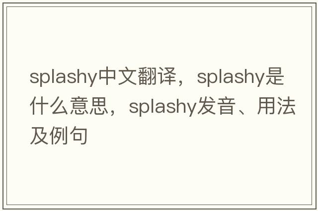 splashy中文翻譯，splashy是什么意思，splashy發(fā)音、用法及例句
