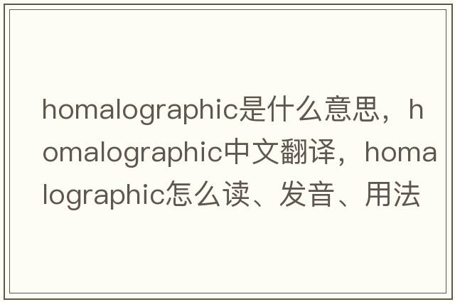 homalographic是什么意思，homalographic中文翻譯，homalographic怎么讀、發(fā)音、用法及例句