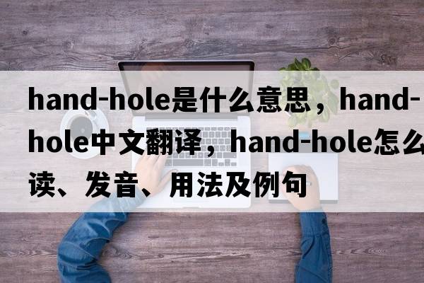 hand-hole是什么意思，hand-hole中文翻譯，hand-hole怎么讀、發(fā)音、用法及例句