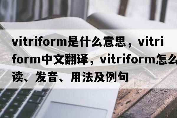 vitriform是什么意思，vitriform中文翻譯，vitriform怎么讀、發(fā)音、用法及例句