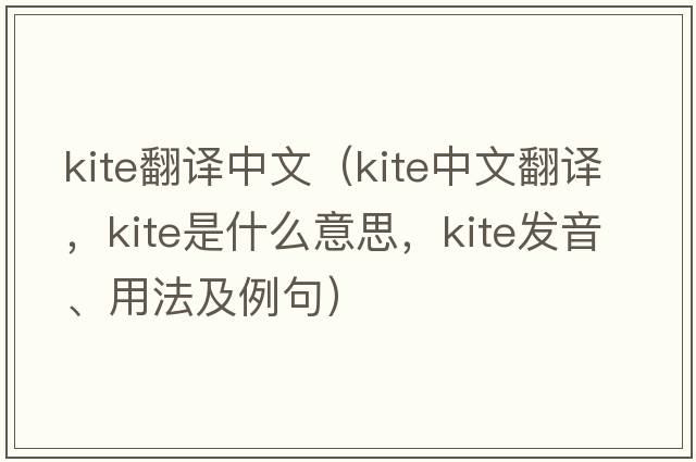 kite翻譯中文（kite中文翻譯，kite是什么意思，kite發(fā)音、用法及例句）