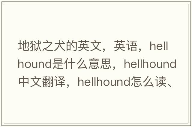 地獄之犬的英文，英語，hellhound是什么意思，hellhound中文翻譯，hellhound怎么讀、發(fā)音、用法及例句