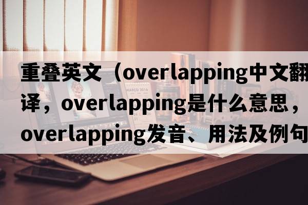 重疊英文（overlapping中文翻譯，overlapping是什么意思，overlapping發(fā)音、用法及例句）