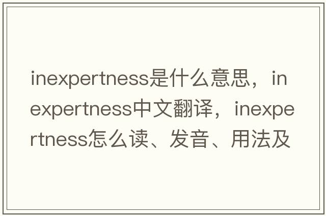 inexpertness是什么意思，inexpertness中文翻譯，inexpertness怎么讀、發(fā)音、用法及例句