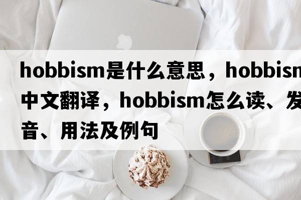 Hobbism是什么意思，Hobbism中文翻譯，Hobbism怎么讀、發(fā)音、用法及例句