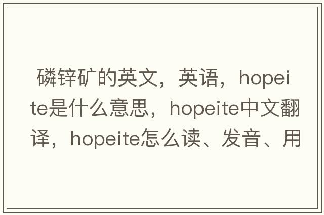  磷鋅礦的英文，英語，hopeite是什么意思，hopeite中文翻譯，hopeite怎么讀、發(fā)音、用法及例句