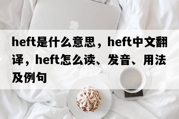 heft是什么意思，heft中文翻譯，heft怎么讀、發(fā)音、用法及例句