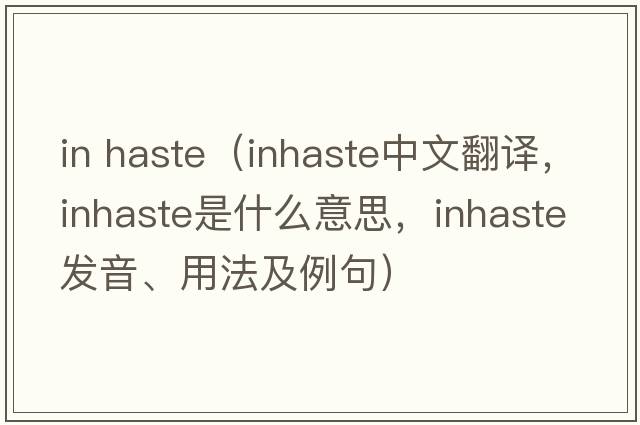 in haste（inhaste中文翻譯，inhaste是什么意思，inhaste發(fā)音、用法及例句）