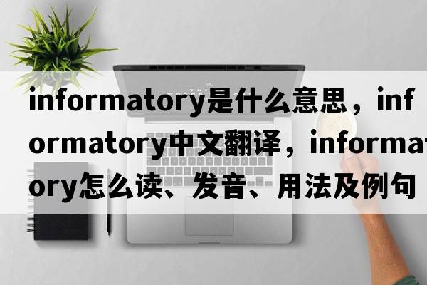 informatory是什么意思，informatory中文翻譯，informatory怎么讀、發(fā)音、用法及例句