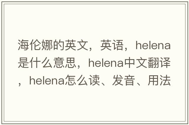 海倫娜的英文，英語，Helena是什么意思，Helena中文翻譯，Helena怎么讀、發(fā)音、用法及例句
