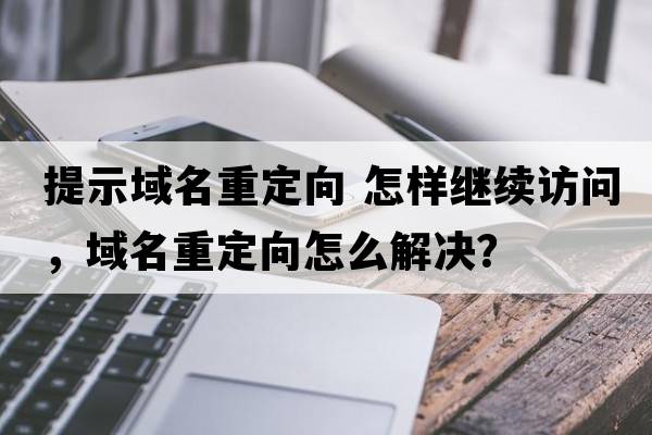 提示域名重定向 怎樣繼續(xù)訪問，域名重定向怎么解決？