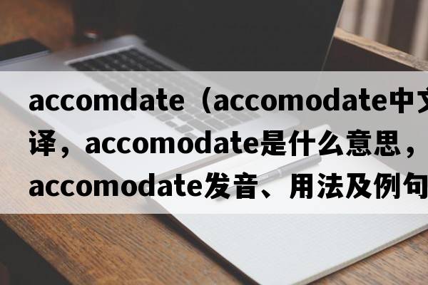 accomdate（accomodate中文翻譯，accomodate是什么意思，accomodate發(fā)音、用法及例句）
