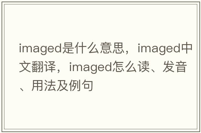 imaged是什么意思，imaged中文翻譯，imaged怎么讀、發(fā)音、用法及例句