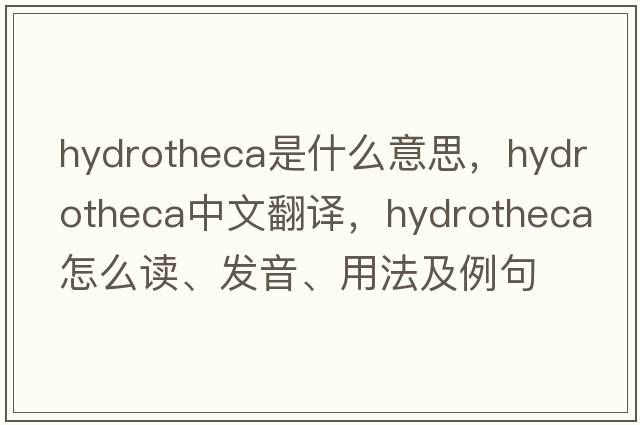 hydrotheca是什么意思，hydrotheca中文翻譯，hydrotheca怎么讀、發(fā)音、用法及例句