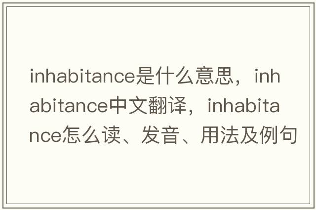 inhabitance是什么意思，inhabitance中文翻譯，inhabitance怎么讀、發(fā)音、用法及例句