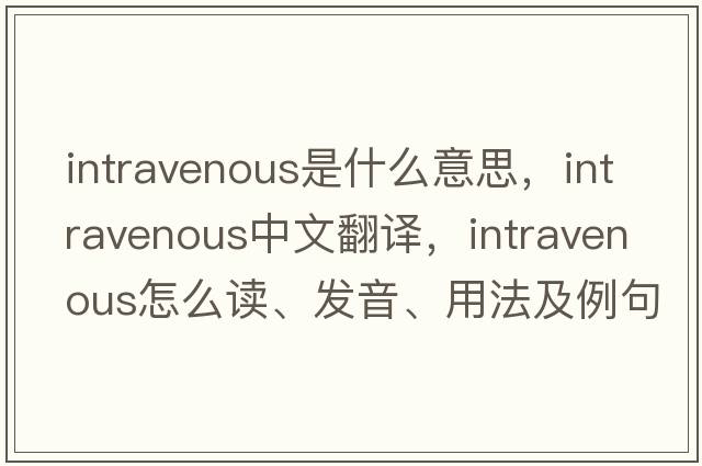 intravenous是什么意思，intravenous中文翻譯，intravenous怎么讀、發(fā)音、用法及例句