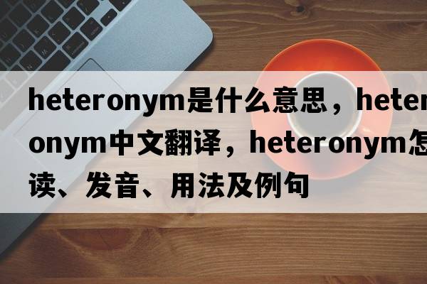 heteronym是什么意思，heteronym中文翻譯，heteronym怎么讀、發(fā)音、用法及例句